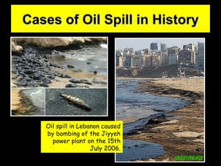 Oil spill in Lebanon caused by bombing of the Jiyyeh power plant on the 15th July 2006. Cases of Oil Spill in History 