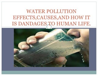 WATER POLLUTION
EFFECTS,CAUSES,AND HOW IT
IS DANDAGES TO HUMAN LIFE.
 