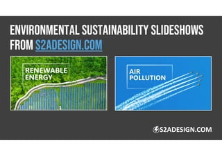 ENVIRONMENTAL SUSTAINABILITY SLIDESHOWS
FROM s2adesign.com
S2ADESIGN.COM
 