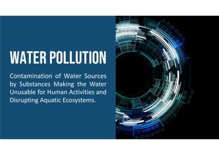 Water pollution
Contamination of Water Sources
by Substances Making the Water
Unusable for Human Activities and
Disrupting Aquatic Ecosystems.
 