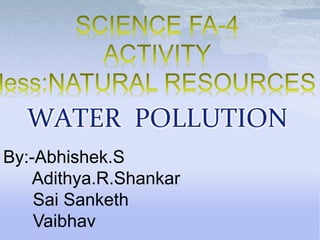 WATER POLLUTION
By:-Abhishek.S
Adithya.R.Shankar
Sai Sanketh
Vaibhav
 