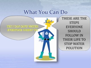 What You Can Do
THESE ARE THE
STEPS
EVERYONE
SHOULD
FOLLOW IN
THEIR LIFE TO
STOP WATER
POLUTION
 