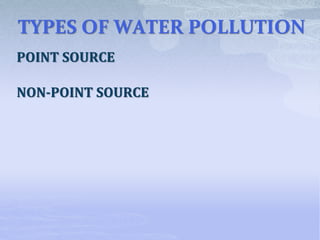 TYPES OF WATER POLLUTION
POINT SOURCE
NON-POINT SOURCE
 