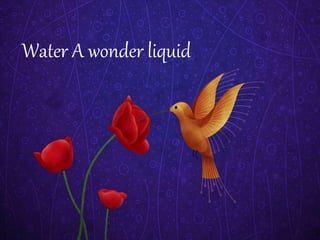 Water A wonder liquid
 