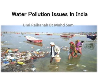 Water Pollution Issues In India
Umi Raihanah Bt Muhd Sam
 