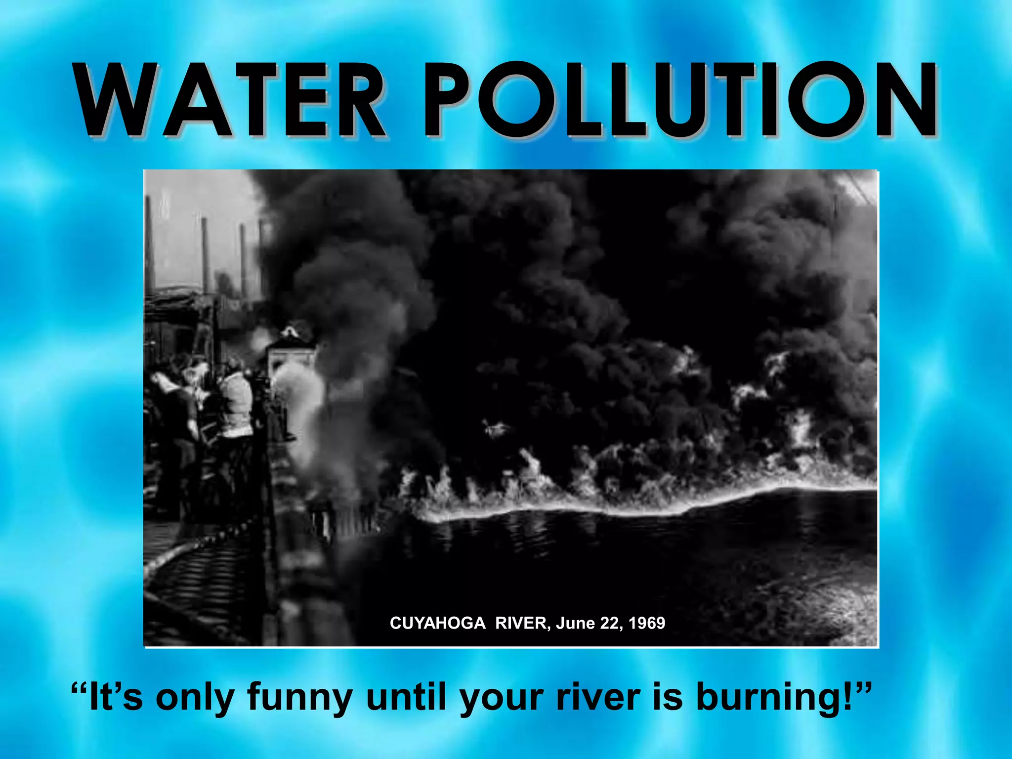 WATER POLLUTIONCUYAHOGA  RIVER, June 22, 1969“It’s only funny until your river is burning!”