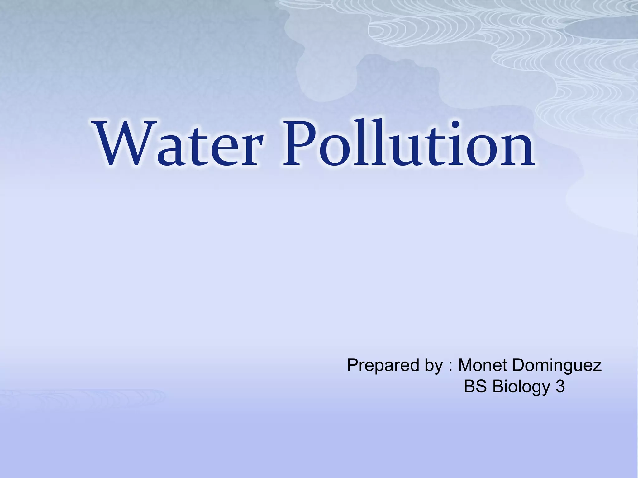 Water Pollution
Prepared by : Monet Dominguez
BS Biology 3