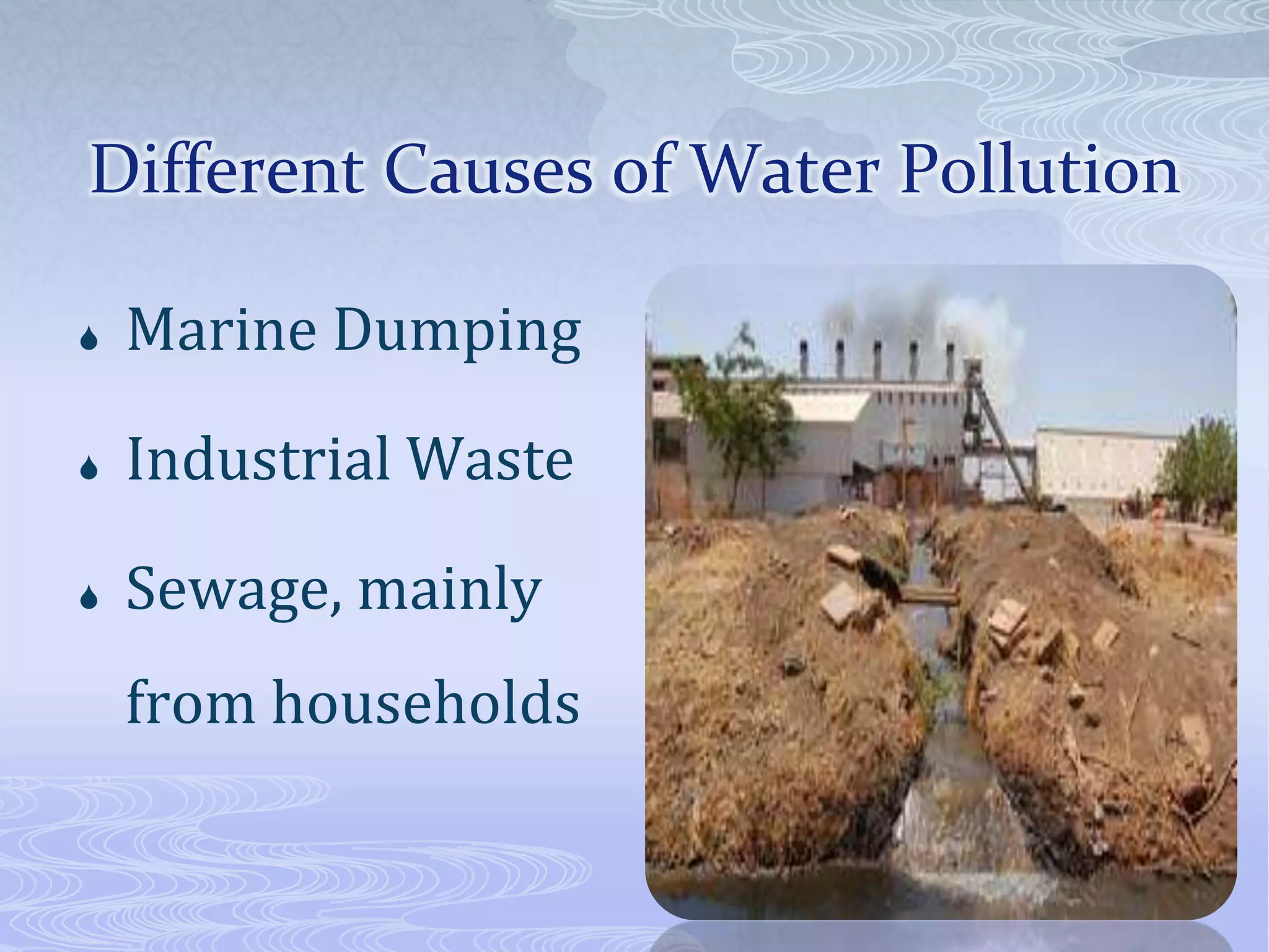 Different Causes of Water Pollution
Marine Dumping
Industrial Waste
Sewage, mainly
from households