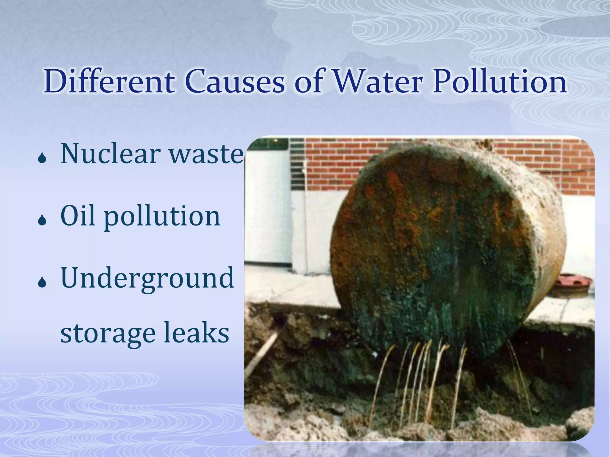 Different Causes of Water Pollution
Nuclear waste
Oil pollution
Underground
storage leaks