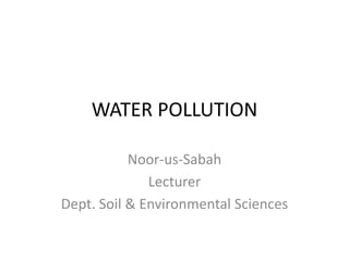 WATER POLLUTION
Noor-us-Sabah
Lecturer
Dept. Soil & Environmental Sciences
 