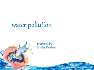 water pollution
Prepared by
Sruthy Krishna
 