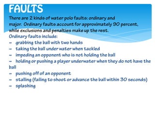 FAULTS
There are 2 kinds of water polo faults: ordinary and
major. Ordinary faults account for approximately 90 percent,
w...
