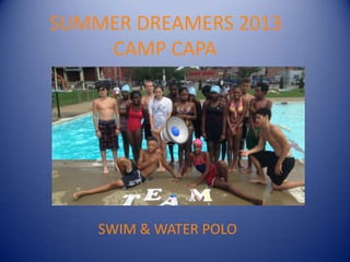 SUMMER DREAMERS 2013
CAMP CAPA
SWIM & WATER POLO
 