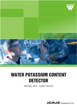 R

WATER POTASSIUM CONTENT
DETECTOR
MODEL NO.- ACM-140-SC

 