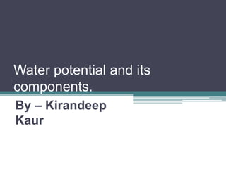 Water potential and its
components.
By – Kirandeep
Kaur
 