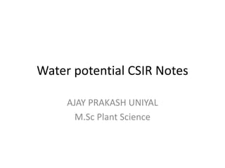 Water potential CSIR Notes
AJAY PRAKASH UNIYAL
M.Sc Plant Science
 
