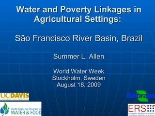 Water and Poverty Linkages in Agricultural Settings:    São Francisco River Basin, Brazil Summer L. Allen World Water Week Stockholm, Sweden August 18, 2009 
