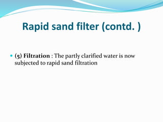 Rapid sand filter (contd. )
 (5) Filtration : The partly clarified water is now
subjected to rapid sand filtration
 