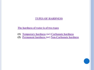 TYPES OF HARDNESS
The hardness of water is of two types
(1) Temporary hardness (or) Carbonate hardness
(2) Permanent hardness (or) Non-Carbonate hardness
 