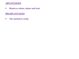 ADVANTAGES:
 Removes colour, odour and taste
DISADVANTAGES:
 The method is costly.
 