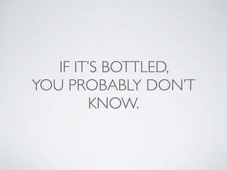 IF IT’S BOTTLED,
YOU PROBABLY DON’T
KNOW.
 