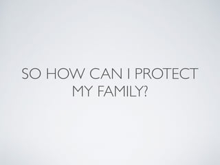 SO HOW CAN I PROTECT
MY FAMILY?
 