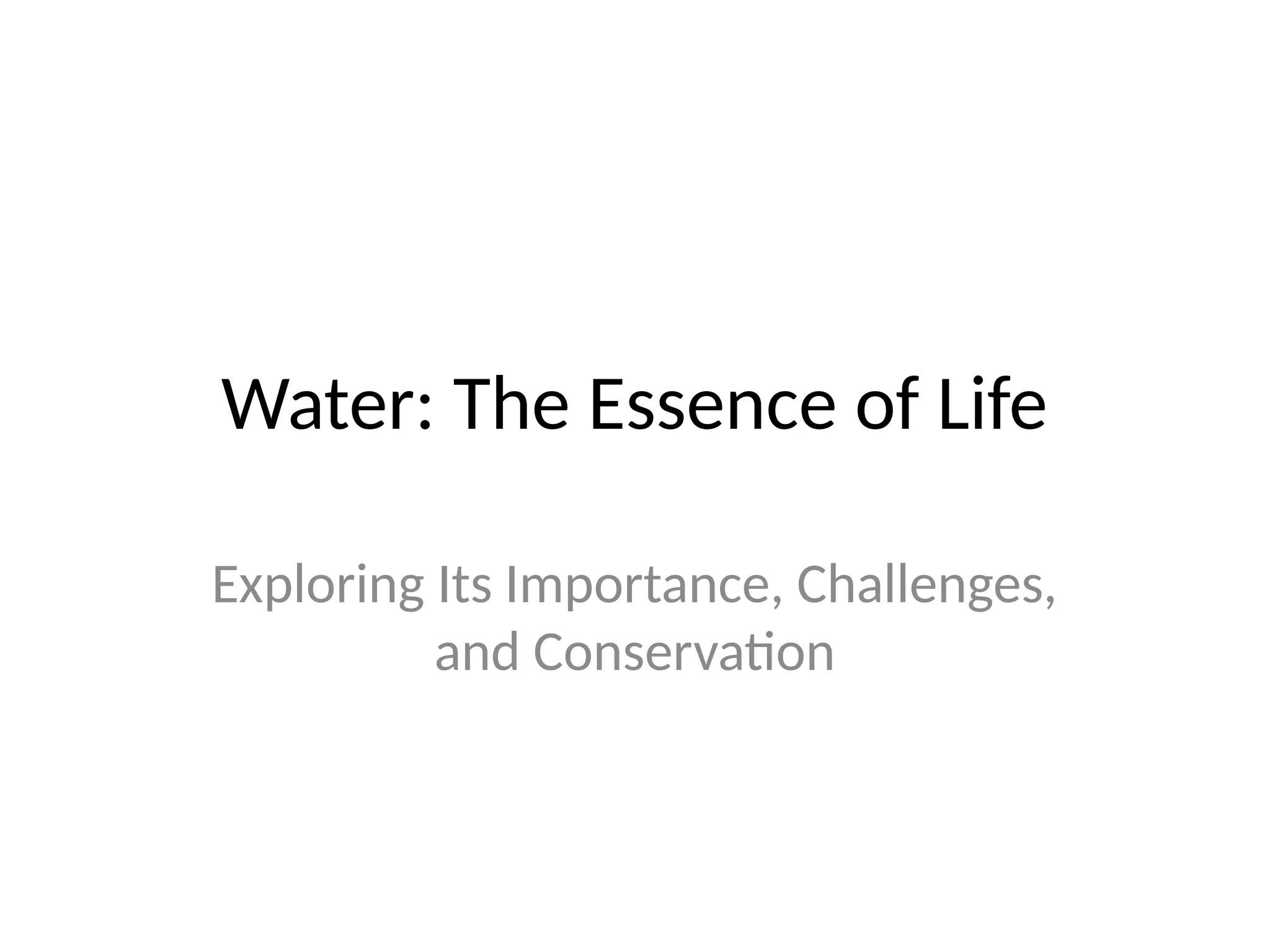Water: The Essence of Life
Exploring Its Importance, Challenges,
and Conservation
 