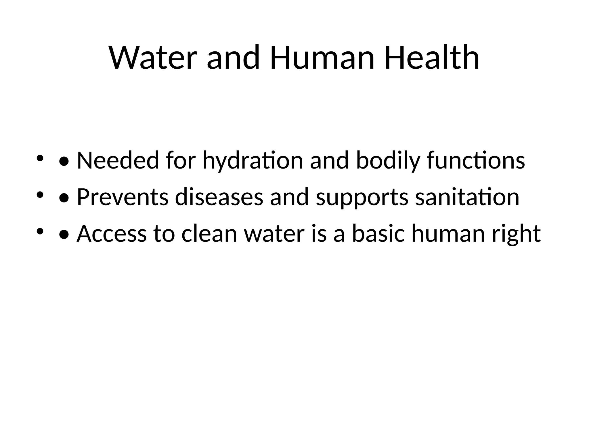 Water and Human Health
• • Needed for hydration and bodily functions
• • Prevents diseases and supports sanitation
• • Access to clean water is a basic human right
 