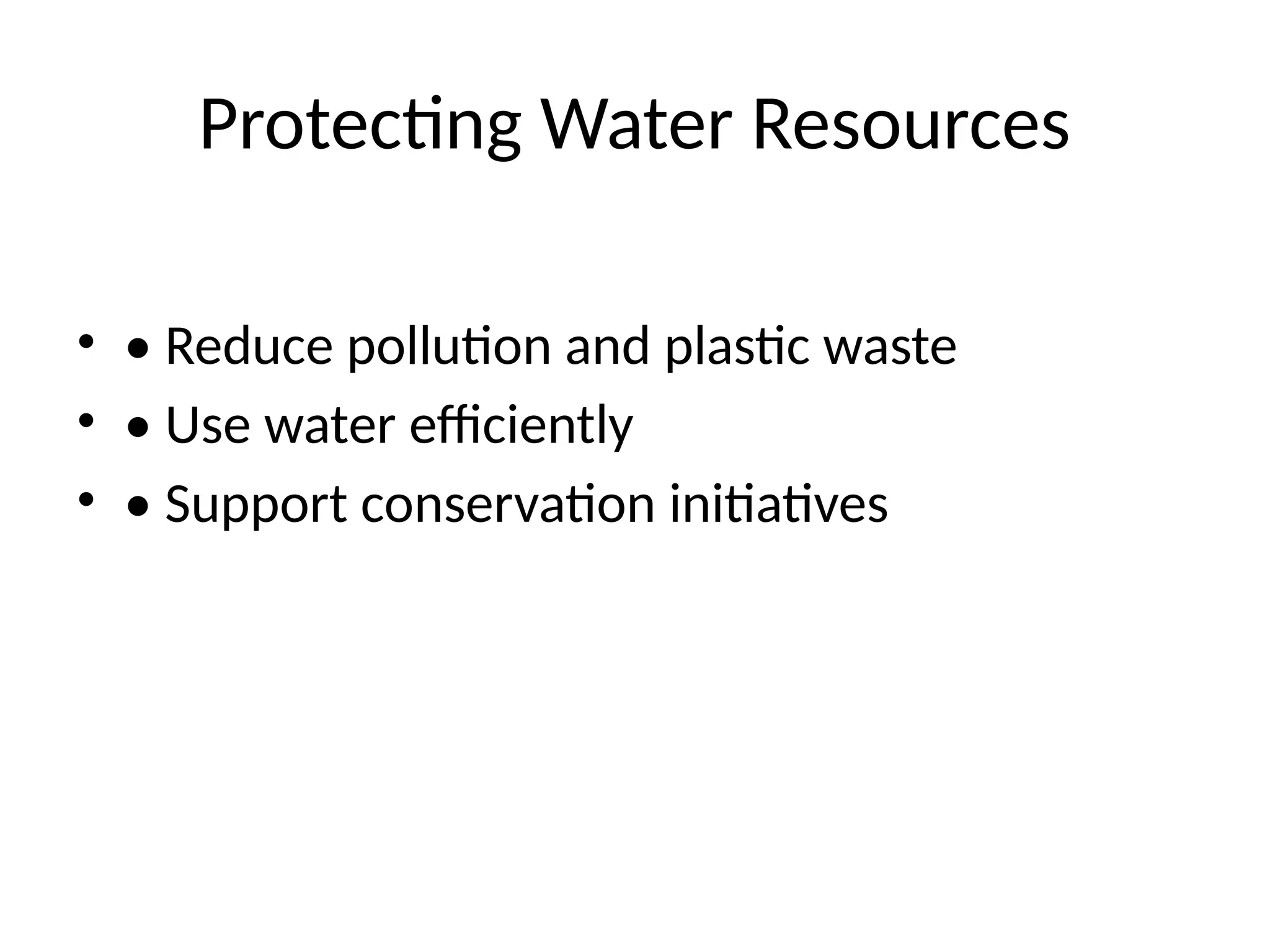 Protecting Water Resources
• • Reduce pollution and plastic waste
• • Use water efficiently
• • Support conservation initiatives
 