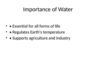 Importance of Water
• • Essential for all forms of life
• • Regulates Earth's temperature
• • Supports agriculture and industry
 