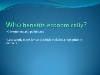 •Government and politicians

•Less supply more demands which includes a high price in
markets
 