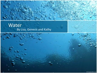 Water
   By Lisa, Genesis and Kathy
 