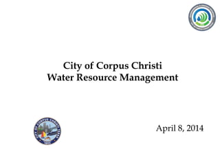 City of Corpus Christi
Water Resource Management
April 8, 2014
 