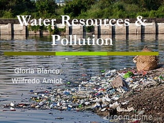 Water Resources &
     Pollution
Gloria Blanco
Wilfredo Amiot
 