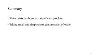 Summary
• Water crisis has become a significant problem
• Taking small and simple steps can save a lot of water
10
 