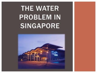 THE WATER
PROBLEM IN
SINGAPORE
 