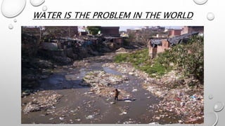 WATER IS THE PROBLEM IN THE WORLD