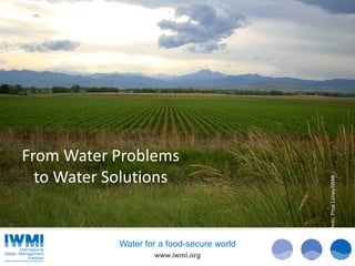 From Water Problems
  to Water Solutions




                                            Photo: Prue Loney/IWMI
            Water for a food-secure world
                    www.iwmi.org
 