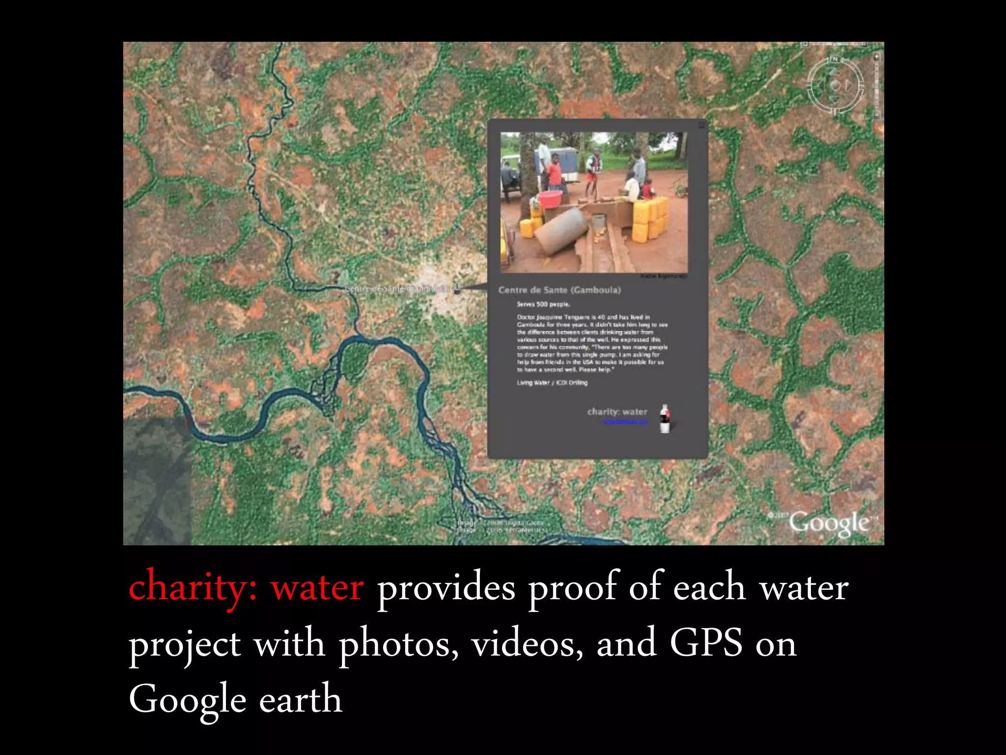 charity: water provides proof of each water
project with photos, videos, and GPS on
Google earth
 