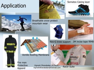 Application
3M incise tape 9948Neo-G knee support
Breathable snow protect
mountain wear
Fire man
Protective
Apparel
Racer Suite
Ventile Roofing Membrane
Somatex Casing layer
14/3/2014 Vignesh Dhanabalan (M.Tech) -
vigneshdhanabalan@hotmail.com
 