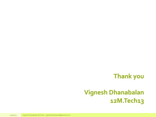 Thank you
Vignesh Dhanabalan
12M.Tech13
14/3/2014 Vignesh Dhanabalan (M.Tech) - vigneshdhanabalan@hotmail.com
 