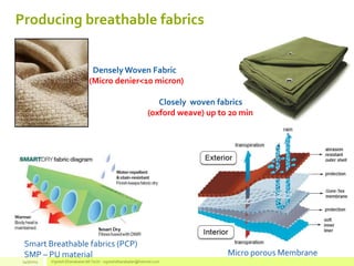 Producing breathable fabrics
Smart Breathable fabrics (PCP)
SMP – PU material Micro porous Membrane
Densely Woven Fabric
(Micro denier<10 micron)
Closely woven fabrics
(oxford weave) up to 20 min
14/3/2014 Vignesh Dhanabalan (M.Tech) - vigneshdhanabalan@hotmail.com
 