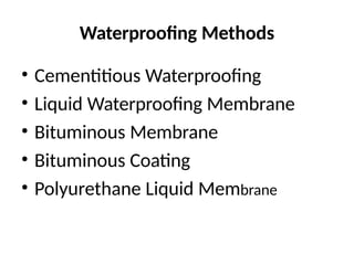 Waterproofing Methods
• Cementitious Waterproofing
• Liquid Waterproofing Membrane
• Bituminous Membrane
• Bituminous Coating
• Polyurethane Liquid Membrane
 