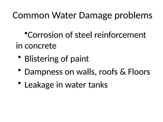 Common Water Damage problems
•Corrosion of steel reinforcement
in concrete
• Blistering of paint
• Dampness on walls, roofs & Floors
• Leakage in water tanks
 