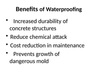 Benefits of Waterproofing
• Increased durability of
concrete structures
• Reduce chemical attack
• Cost reduction in maintenance
• Prevents growth of
dangerous mold
 