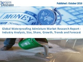 Published : October 2016
Global Waterproofing Admixture Market Research Report -
Industry Analysis, Size, Share, Growth, Trends and Forecast
 