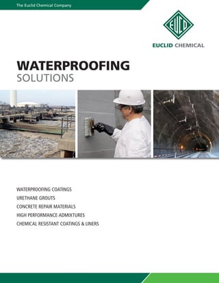 The Euclid Chemical Company
WATERPROOFING COATINGS
URETHANE GROUTS
CONCRETE REPAIR MATERIALS
HIGH PERFORMANCE ADMIXTURES
CHEMICAL RESISTANT COATINGS & LINERS
WATERPROOFING
SOLUTIONS
 
