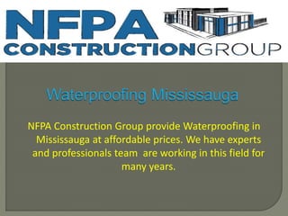 NFPA Construction Group provide Waterproofing in
Mississauga at affordable prices. We have experts
and professionals team are working in this field for
many years.
 