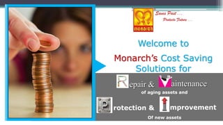 Monarch’s Cost Saving
Solutions for
Welcome to
aintenanceepair &
rotection & mprovement
of aging assets and
Of new assets
 