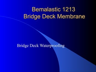 Bemalastic 1213Bemalastic 1213
Bridge Deck MembraneBridge Deck Membrane
Bridge Deck Waterproofing
 